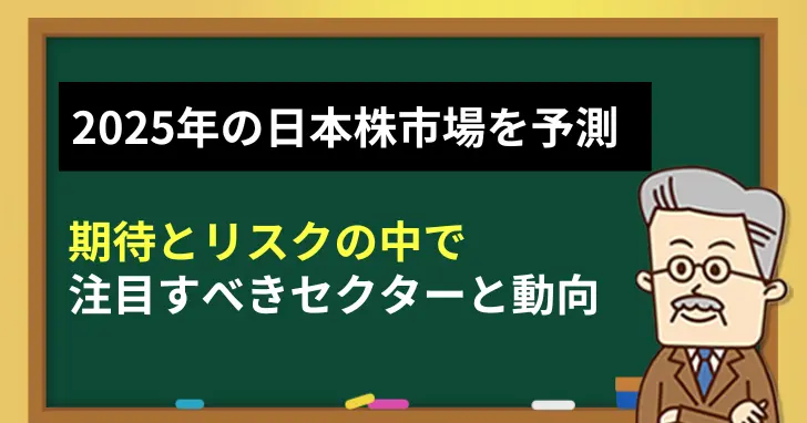 2025年の日本株市場を予測！期待とリスクの中で注目すべきセクターと動向