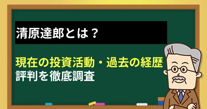 清原達郎とは？現在の投資活動から過去の経歴や評判を徹底調査